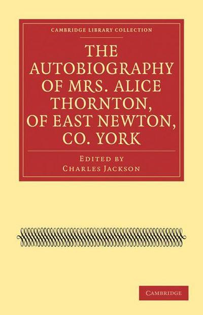 The Autobiography of Mrs. Alice Thornton, of East Newton, Co.             York