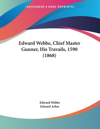 Edward Webbe, Chief Master Gunner, His Travails, 1590 (1868)