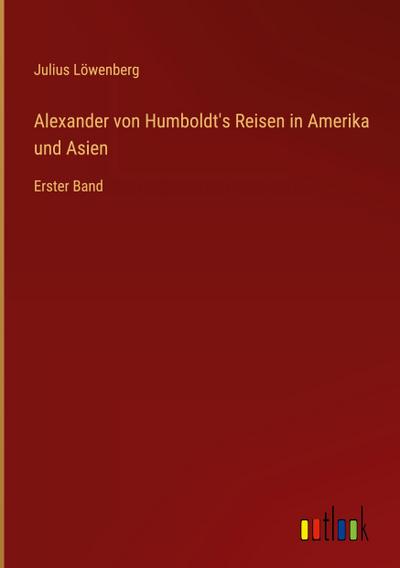 Alexander von Humboldt’s Reisen in Amerika und Asien