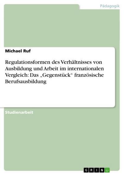 Regulationsformen des Verhältnisses von Ausbildung und Arbeit im internationalen Vergleich: Das "Gegenstück" französische Berufsausbildung