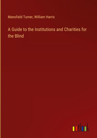 A Guide to the Institutions and Charities for the Blind