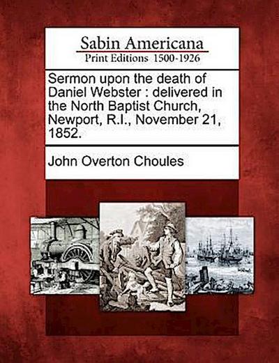 Sermon Upon the Death of Daniel Webster: Delivered in the North Baptist Church, Newport, R.I., November 21, 1852.