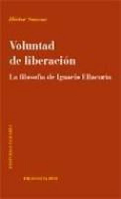 Voluntad de liberación : la filosofía de Ignacio Ellacuría