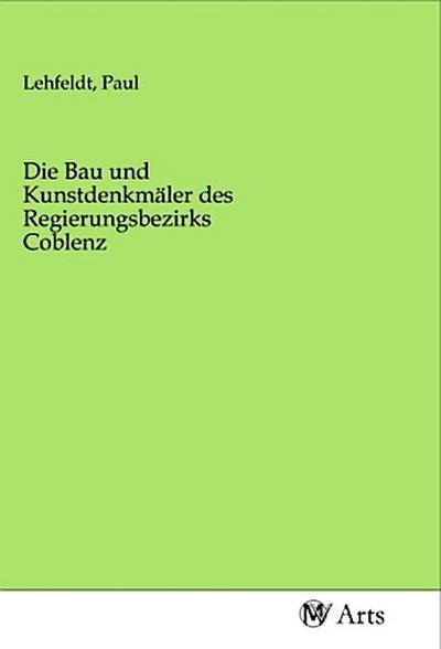 Die Bau und Kunstdenkmäler des Regierungsbezirks Coblenz