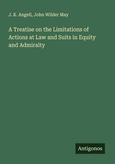 A Treatise on the Limitations of Actions at Law and Suits in Equity and Admiralty