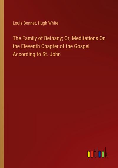 The Family of Bethany; Or, Meditations On the Eleventh Chapter of the Gospel According to St. John
