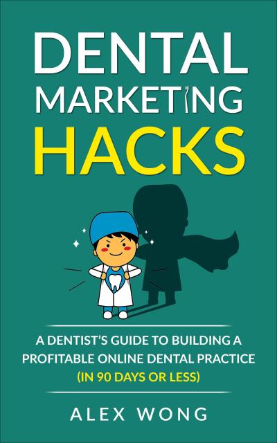 Dental Marketing Hacks: A Dentist’s Guide To Building a Profitable Online Dental Practice (in 90 Days or Less)