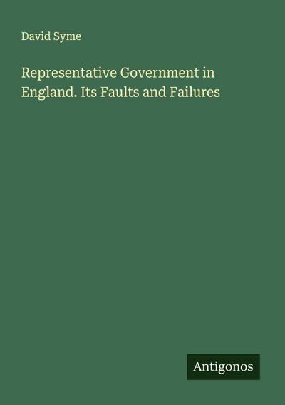 Representative Government in England. Its Faults and Failures