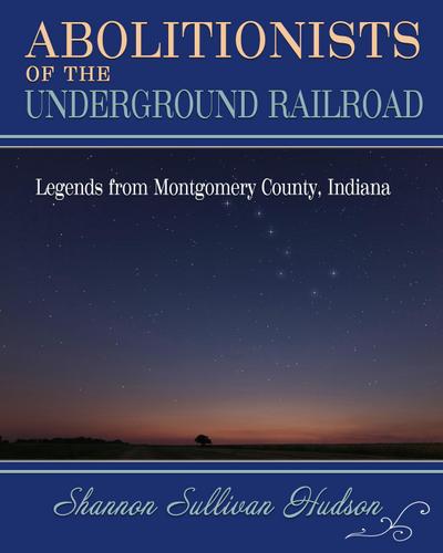 Abolitionists on the Underground Railroad: Legends from Montgomery County, Indiana
