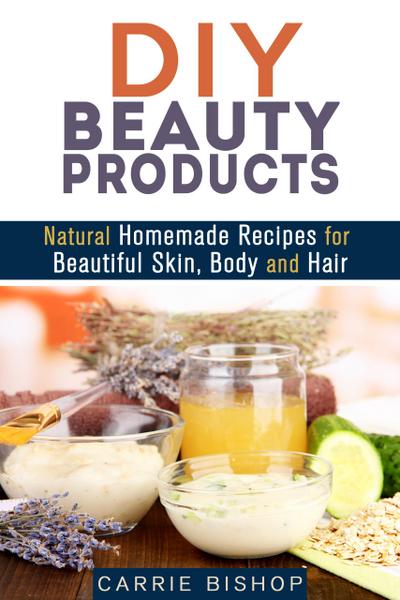 DIY Beauty Products: Natural Homemade Recipes for Beautiful Skin, Body and Hair (Organic Body Care)