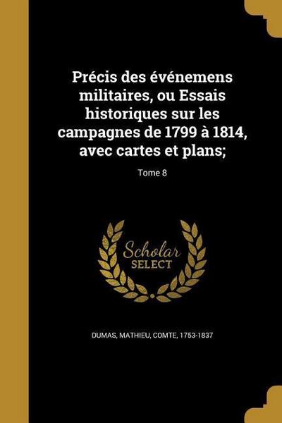 Précis des événemens militaires, ou Essais historiques sur les campagnes de 1799 à 1814, avec cartes et plans;; Tome 8
