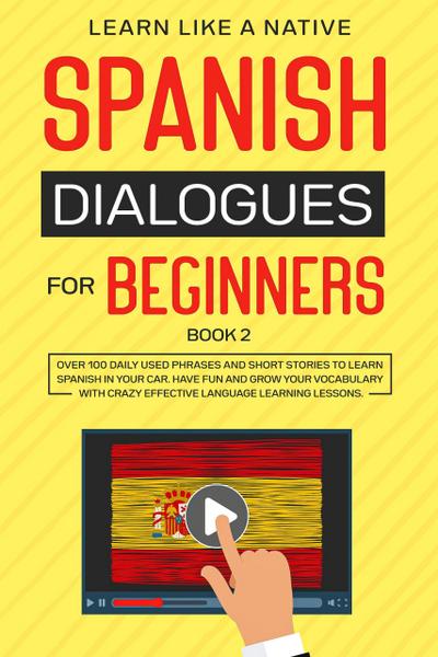 Spanish Dialogues for Beginners Book 2: Over 100 Daily Used Phrases & Short Stories to Learn Spanish in Your Car. Have Fun and Grow Your Vocabulary with Crazy Effective Language Learning Lessons (Spanish for Adults, #2)