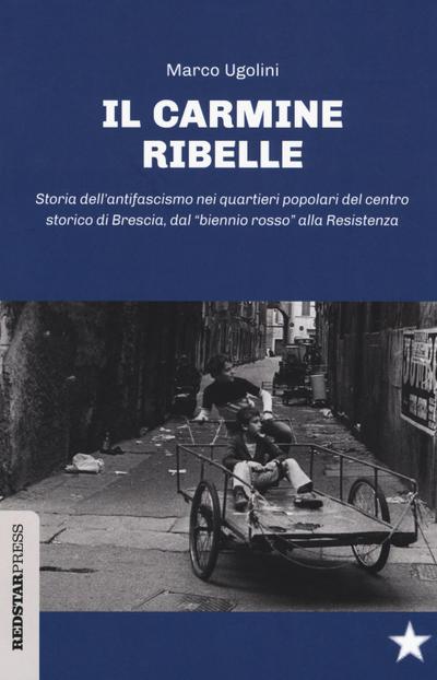 Il Carmine ribelle. Storia dell’antifascismo nei quartieri popolari del centro storico di Brescia, dal «biennio rosso» alla Resistenza