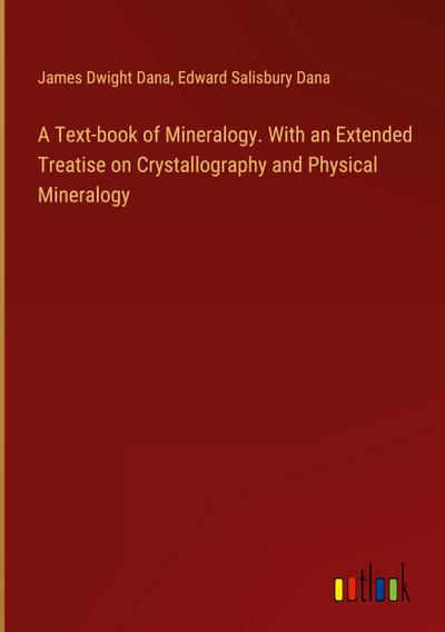 A Text-book of Mineralogy. With an Extended Treatise on Crystallography and Physical Mineralogy