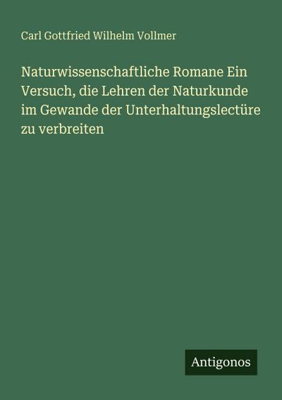 Naturwissenschaftliche Romane Ein Versuch, die Lehren der Naturkunde im Gewande der Unterhaltungslectüre zu verbreiten
