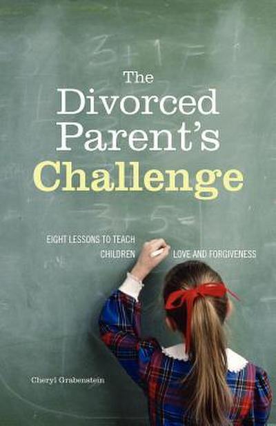 The Divorced Parent’s Challenge: Eight Lessons to Teach Children Love and Forgiveness