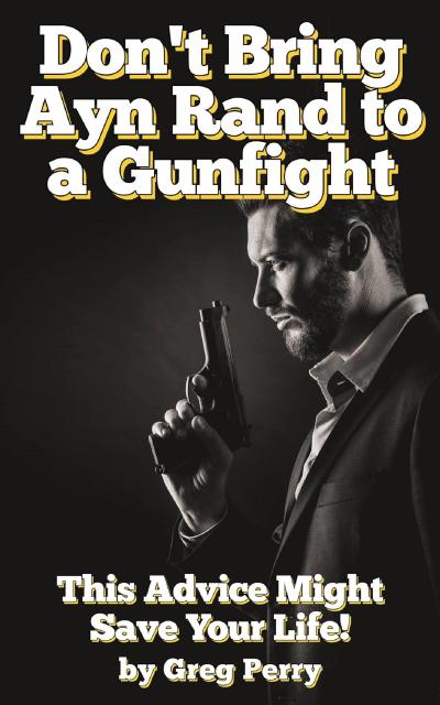 Don’t Bring Ayn Rand to a Gunfight - Guns, Freedoms, Defense, and the State (A Libertarian Dream!)
