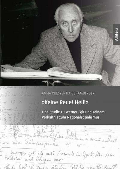 Keine Reue! Heil!: Eine Studie zu Werner Egk und seinem Verhältnis zum Nationalsozialismus