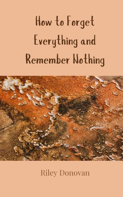 How to Forget Everything and Remember Nothing