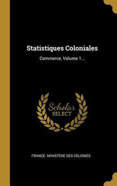 Statistiques Coloniales: Commerce, Volume 1...