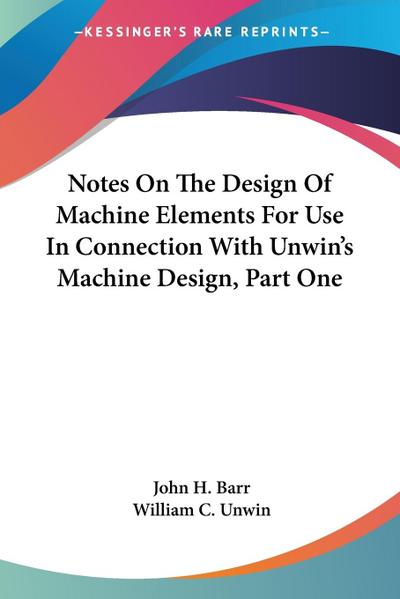 Notes On The Design Of Machine Elements For Use In Connection With Unwin’s Machine Design, Part One