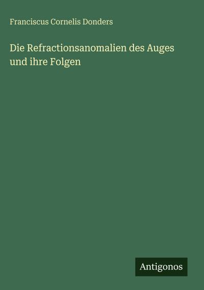 Die Refractionsanomalien des Auges und ihre Folgen