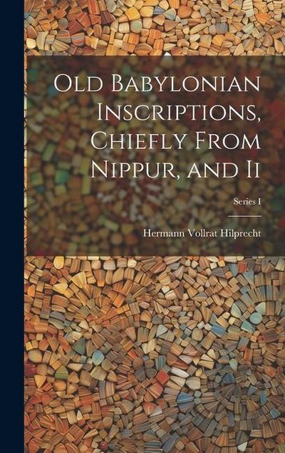 Old Babylonian Inscriptions, Chiefly From Nippur, and Ii; Series I