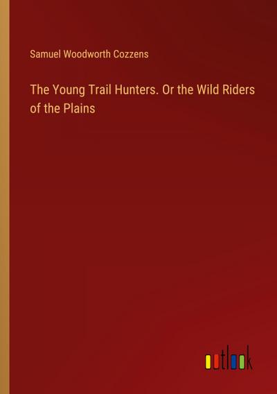 The Young Trail Hunters. Or the Wild Riders of the Plains
