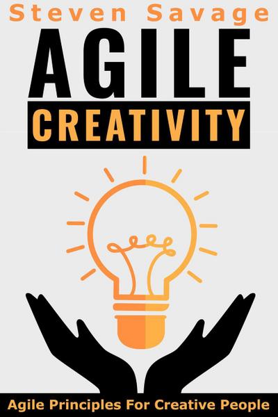 Agile Creativity: Agile Principles For Creative People (Steve’s Creative Advice, #2)