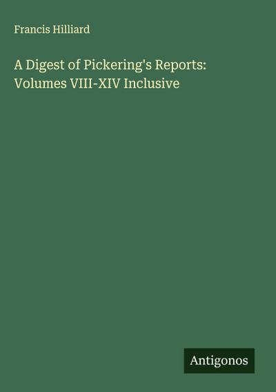 A Digest of Pickering’s Reports: Volumes VIII-XIV Inclusive