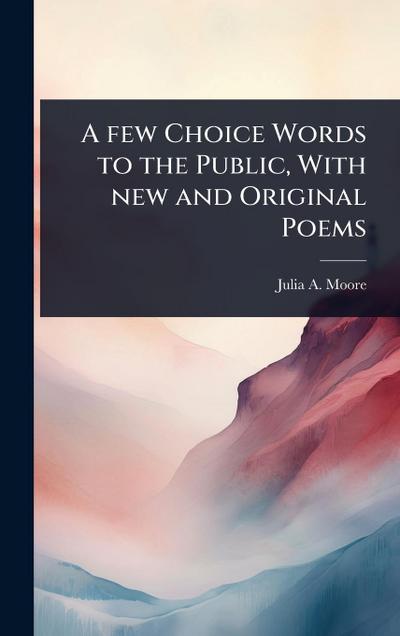 A few Choice Words to the Public, With new and Original Poems