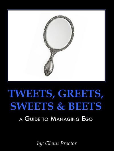 Tweets, Greets, Sweets & Beets A GUIDE TO MANAGING EGO