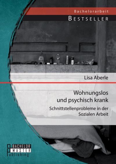 Wohnungslos und psychisch krank: Schnittstellenprobleme in der Sozialen Arbeit - Lisa Aberle