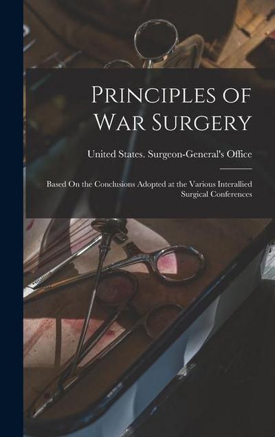 Principles of War Surgery: Based On the Conclusions Adopted at the Various Interallied Surgical Conferences