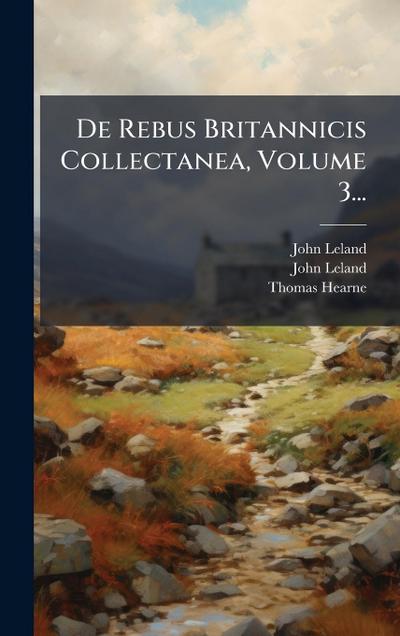 De Rebus Britannicis Collectanea, Volume 3...