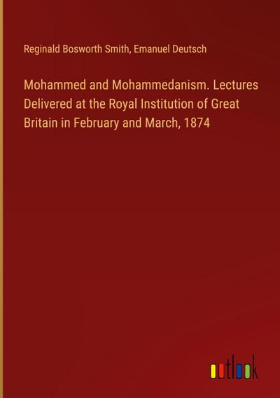 Mohammed and Mohammedanism. Lectures Delivered at the Royal Institution of Great Britain in February and March, 1874