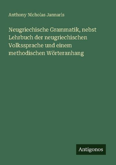 Neugriechische Grammatik, nebst Lehrbuch der neugriechischen Volkssprache und einem methodischen Wörteranhang