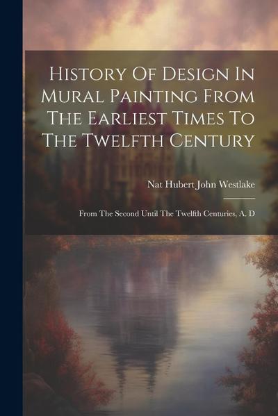 History Of Design In Mural Painting From The Earliest Times To The Twelfth Century: From The Second Until The Twelfth Centuries, A. D