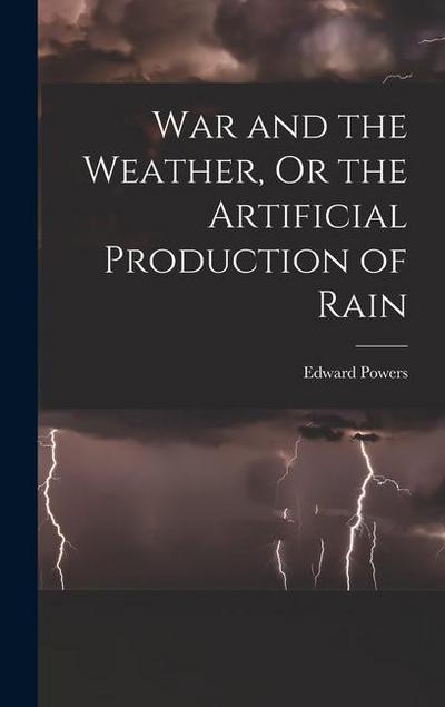 War and the Weather, Or the Artificial Production of Rain