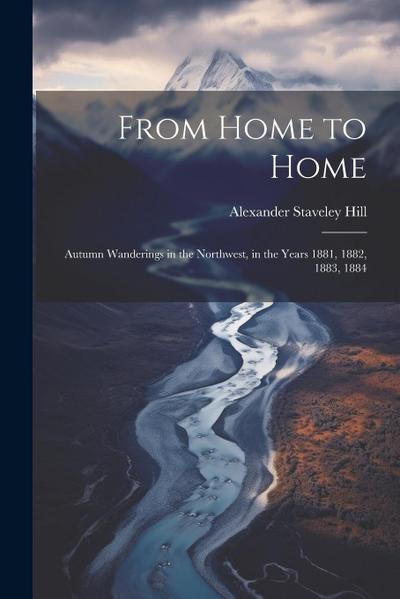 From Home to Home: Autumn Wanderings in the Northwest, in the Years 1881, 1882, 1883, 1884