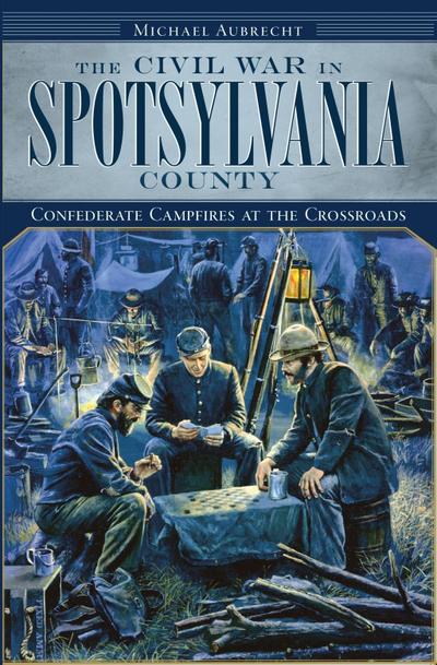 Civil War in Spotsylvania County: Confederate Campfires at the Crossroads