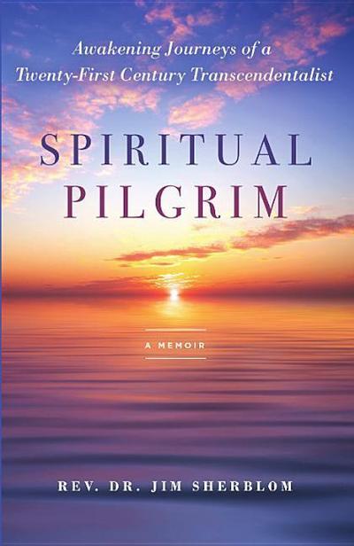Spiritual Pilgrim: Awakening Journeys of a Twenty-First Century Transcendentalist