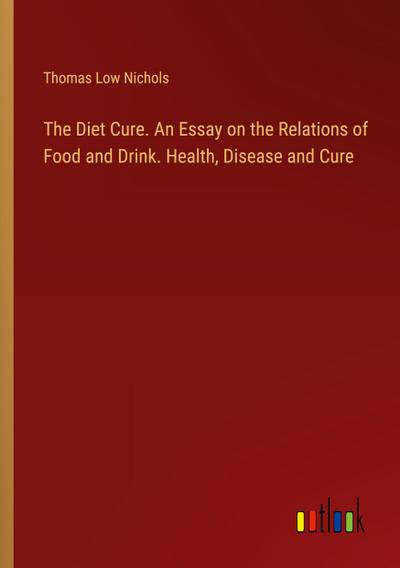 The Diet Cure. An Essay on the Relations of Food and Drink. Health, Disease and Cure