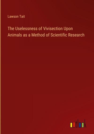 The Uselessness of Vivisection Upon Animals as a Method of Scientific Research