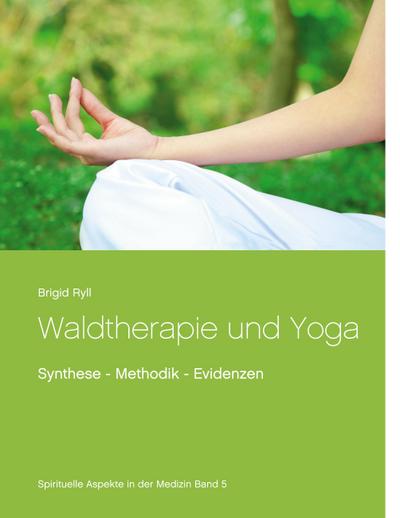Waldtherapie und Yoga: Synthese - Methodik - Evidenzen (Spirituelle Aspekte in der Medizin, Band 5)