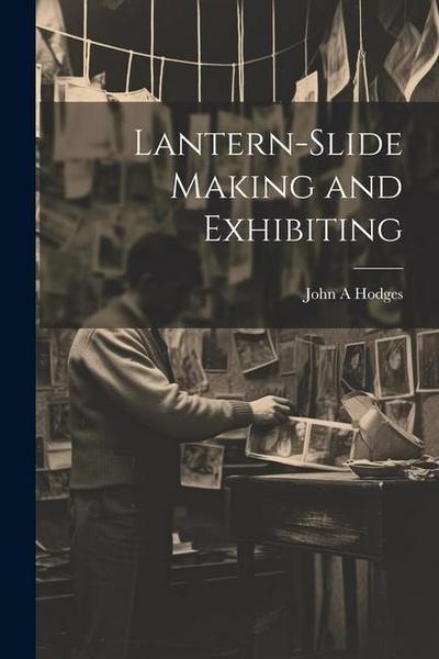 Lantern-slide Making and Exhibiting