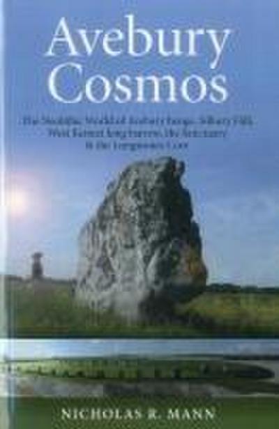 Avebury Cosmos - The Neolithic World of Avebury henge, Silbury Hill, West Kennet long barrow, the Sanctuary & the Longstones Cove