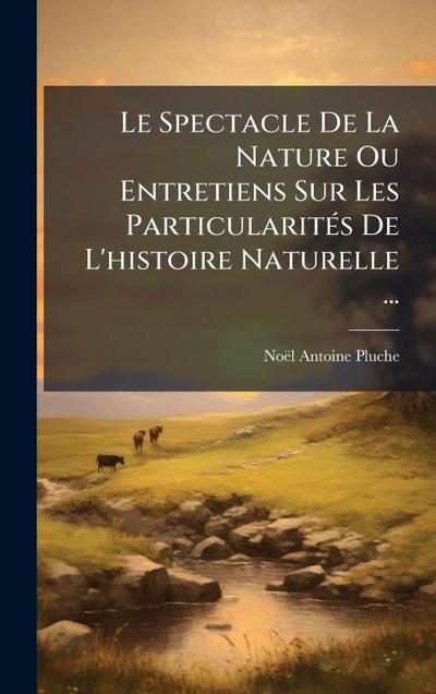 Le Spectacle De La Nature Ou Entretiens Sur Les ParticularitÃ(c)s De L’histoire Naturelle ...