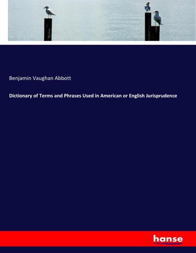 Dictionary of Terms and Phrases Used in American or English Jurisprudence