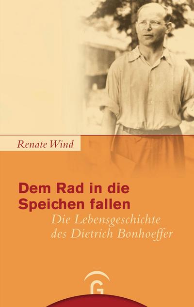 Dem Rad in die Speichen fallen: Die Lebensgeschichte des Dietrich Bonhoeffer